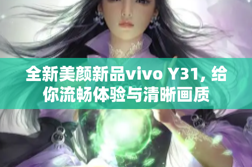 全新美顏新品vivo Y31, 給你流暢體驗與清晰畫質(zhì)