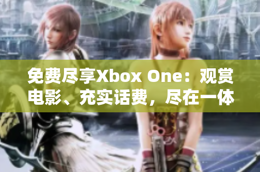 免費(fèi)盡享Xbox One：觀賞電影、充實(shí)話費(fèi)，盡在一體