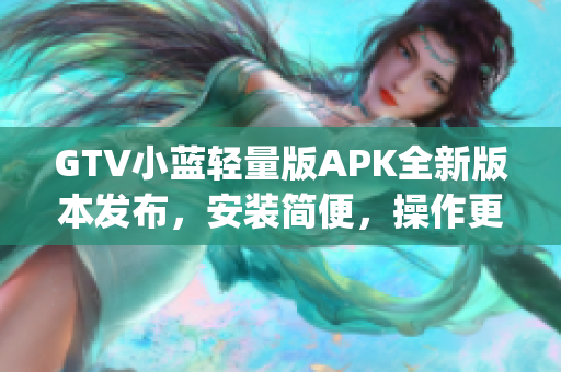 GTV小藍輕量版APK全新版本發(fā)布，安裝簡便，操作更流暢(1)