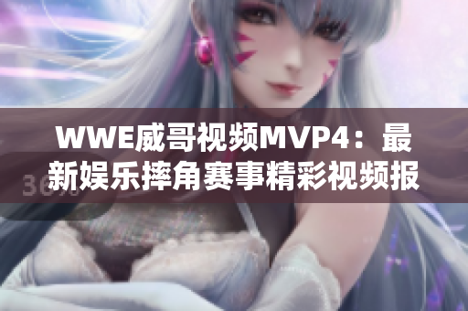 WWE威哥視頻MVP4：最新娛樂摔角賽事精彩視頻報(bào)道