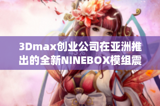 3Dmax創(chuàng)業(yè)公司在亞洲推出的全新NINEBOX模組震撼問世(1)