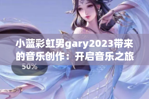 小藍(lán)彩虹男g(shù)ary2023帶來(lái)的音樂(lè)創(chuàng)作：開啟音樂(lè)之旅的全新魅力