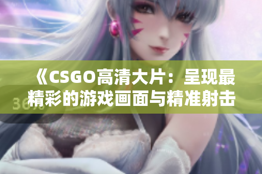 《CSGO高清大片：呈現(xiàn)最精彩的游戲畫面與精準(zhǔn)射擊體驗(yàn)》