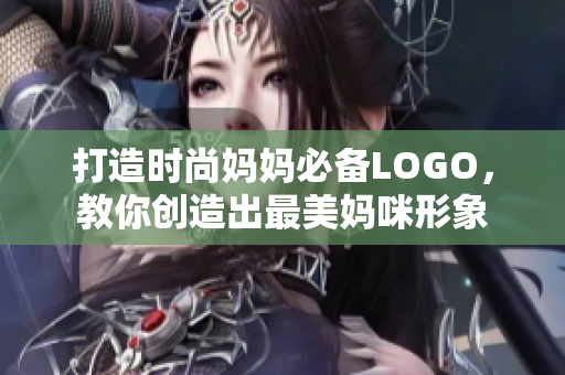 打造時尚媽媽必備LOGO，教你創(chuàng)造出最美媽咪形象