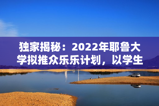 獨家揭秘：2022年耶魯大學(xué)擬推眾樂樂計劃，以學(xué)生幸福為重心！