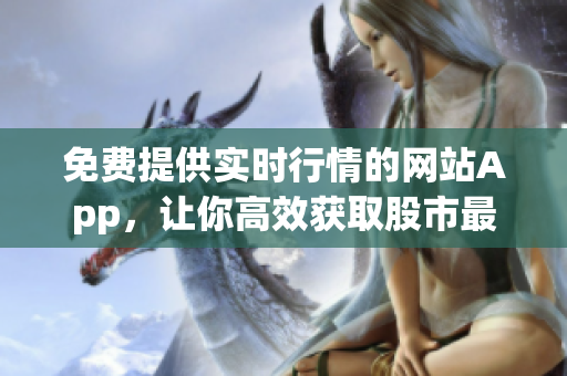 免費提供實時行情的網(wǎng)站App，讓你高效獲取股市最新資訊