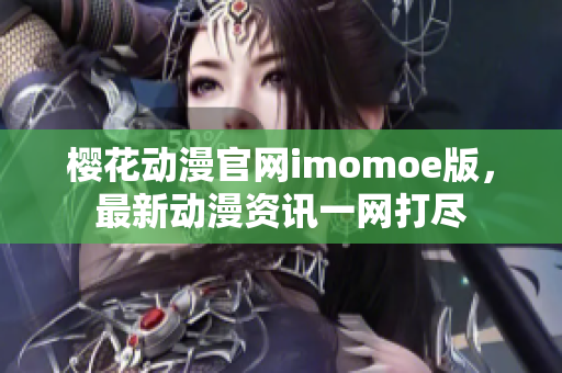 櫻花動漫官網imomoe版，最新動漫資訊一網打盡