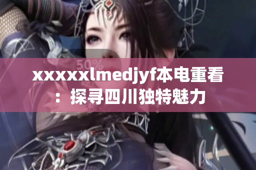 xxxxxlmedjyf本電重看：探尋四川獨特魅力