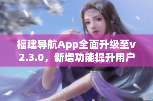 福建導航App全面升級至v2.3.0，新增功能提升用戶體驗(1)