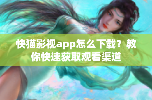 快貓影視app怎么下載？教你快速獲取觀看渠道