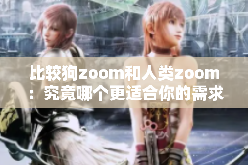 比較狗zoom和人類zoom：究竟哪個(gè)更適合你的需求？