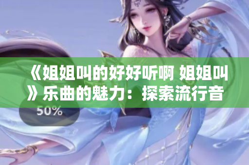 《姐姐叫的好好聽啊 姐姐叫》樂曲的魅力：探索流行音樂的靈魂與情感