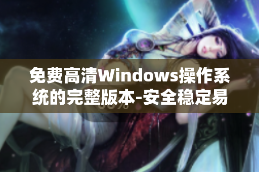 免費(fèi)高清Windows操作系統(tǒng)的完整版本-安全穩(wěn)定易用!