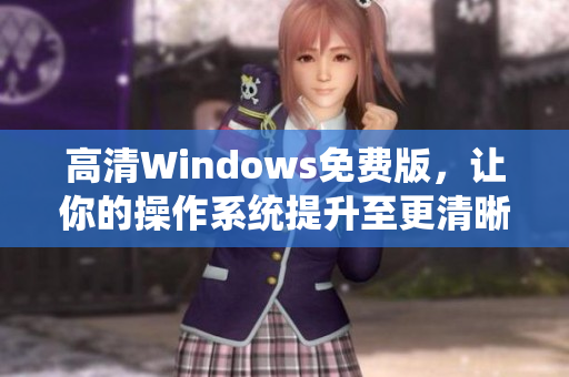 高清Windows免費版，讓你的操作系統(tǒng)提升至更清晰水平