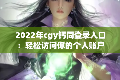 2022年cgy鈣同登錄入口：輕松訪問你的個(gè)人賬戶