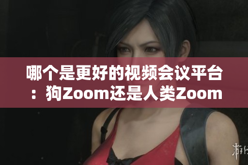 哪個(gè)是更好的視頻會(huì)議平臺(tái)：狗Zoom還是人類Zoom？