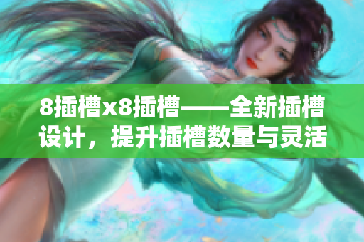 8插槽x8插槽——全新插槽設(shè)計，提升插槽數(shù)量與靈活性