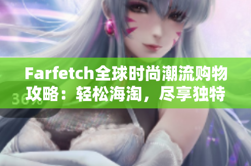 Farfetch全球時尚潮流購物攻略：輕松海淘，盡享獨(dú)特購物體驗