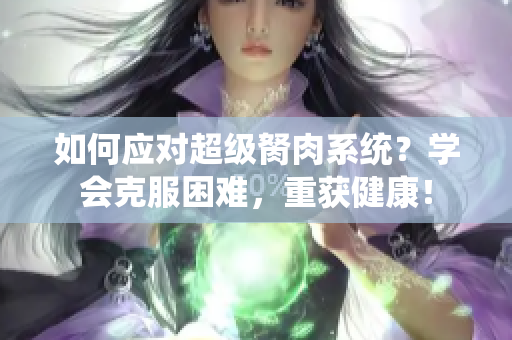 如何應(yīng)對超級胬肉系統(tǒng)？學(xué)會克服困難，重獲健康！