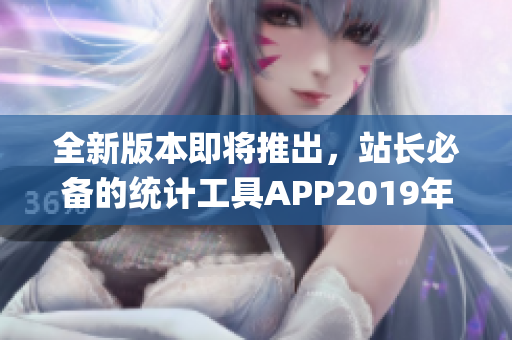 全新版本即將推出，站長(zhǎng)必備的統(tǒng)計(jì)工具APP2019年一次更新！(1)