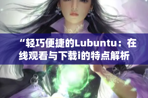 “輕巧便捷的Lubuntu：在線觀看與下載i的特點解析”(1)