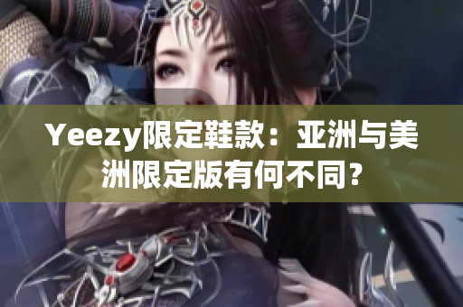 Yeezy限定鞋款：亞洲與美洲限定版有何不同？