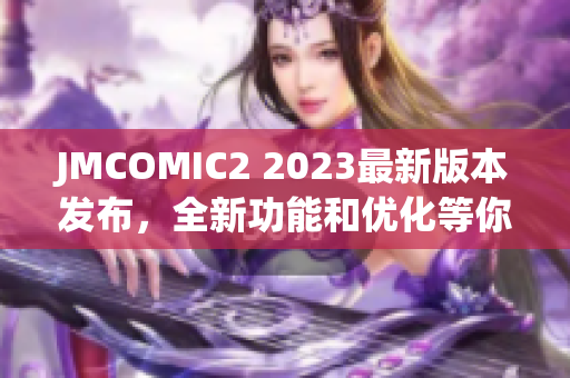 JMCOMIC2 2023最新版本發(fā)布，全新功能和優(yōu)化等你來(lái)體驗(yàn)