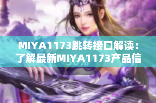 MIYA1173跳轉接口解讀：了解最新MIYA1173產品信息及使用方法