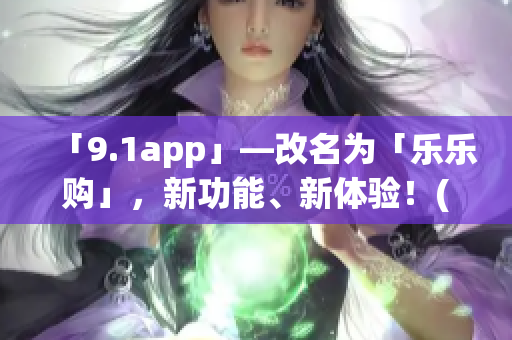 「9.1app」—改名為「樂樂購(gòu)」，新功能、新體驗(yàn)！(1)