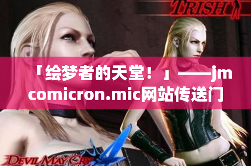 「繪夢者的天堂！」——jmcomicron.mic網(wǎng)站傳送門