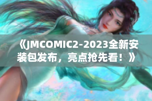 《JMCOMIC2-2023全新安裝包發(fā)布，亮點(diǎn)搶先看！》