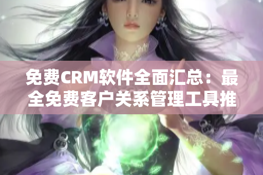 免費CRM軟件全面匯總：最全免費客戶關系管理工具推薦