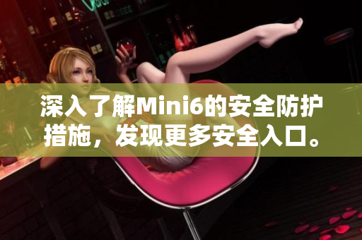 深入了解Mini6的安全防護(hù)措施，發(fā)現(xiàn)更多安全入口。