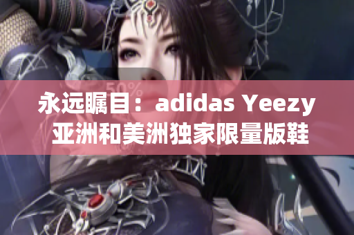 永遠(yuǎn)矚目：adidas Yeezy 亞洲和美洲獨(dú)家限量版鞋款