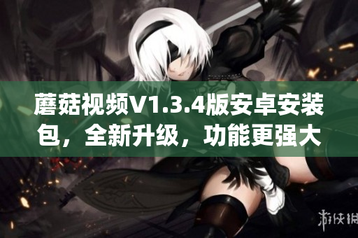 蘑菇視頻V1.3.4版安卓安裝包，全新升級，功能更強大(1)