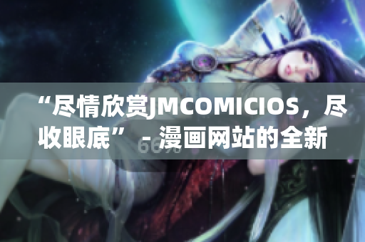 “盡情欣賞JMCOMICIOS，盡收眼底” - 漫畫網站的全新互動體驗(1)