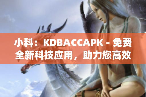 小科：KDBACCAPK - 免費全新科技應(yīng)用，助力您高效生活(1)