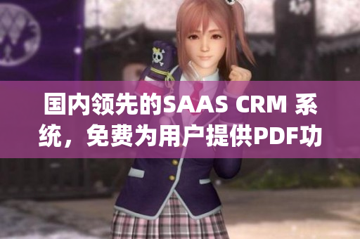 國內(nèi)領(lǐng)先的SAAS CRM 系統(tǒng)，免費(fèi)為用戶提供PDF功能(1)