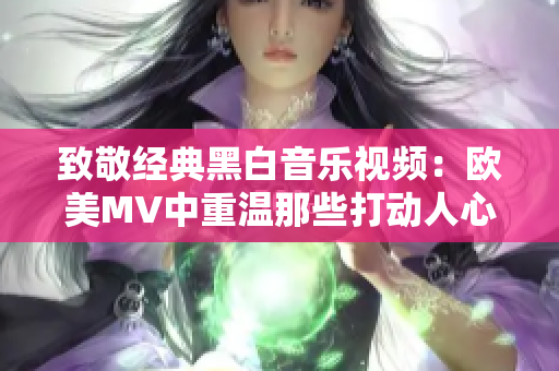 致敬經(jīng)典黑白音樂視頻：歐美MV中重溫那些打動人心的黑白畫面