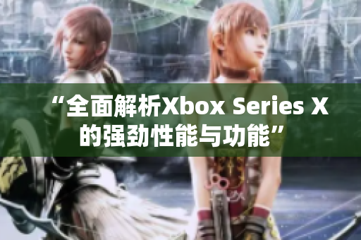 “全面解析Xbox Series X的強勁性能與功能”