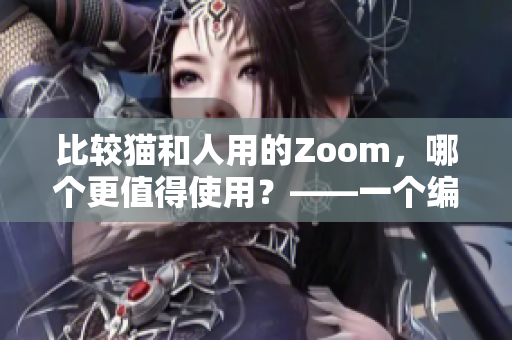 比較貓和人用的Zoom，哪個更值得使用？——一個編輯的觀點