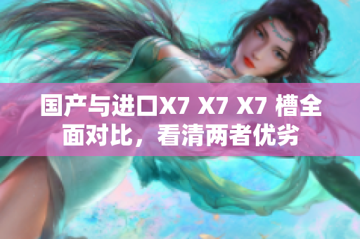 國產(chǎn)與進口X7 X7 X7 槽全面對比，看清兩者優(yōu)劣