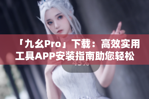 「九幺Pro」下載：高效實用工具APP安裝指南助您輕松上手