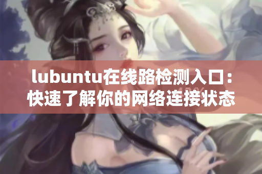 lubuntu在線路檢測入口：快速了解你的網絡連接狀態(tài)