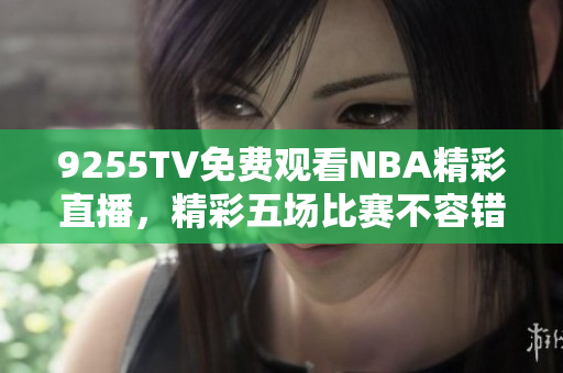 9255TV免費觀看NBA精彩直播，精彩五場比賽不容錯過!