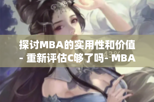 探討MBA的實(shí)用性和價(jià)值- 重新評(píng)估C夠了嗎- MBA智庫(kù)百科(1)