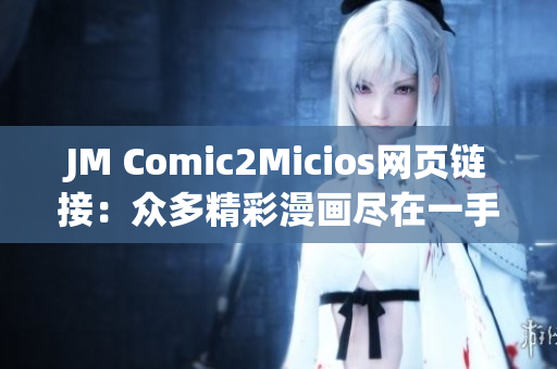 JM Comic2Micios網(wǎng)頁(yè)鏈接：眾多精彩漫畫(huà)盡在一手掌握