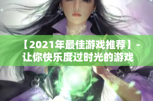 【2021年最佳游戲推薦】- 讓你快樂度過(guò)時(shí)光的游戲！