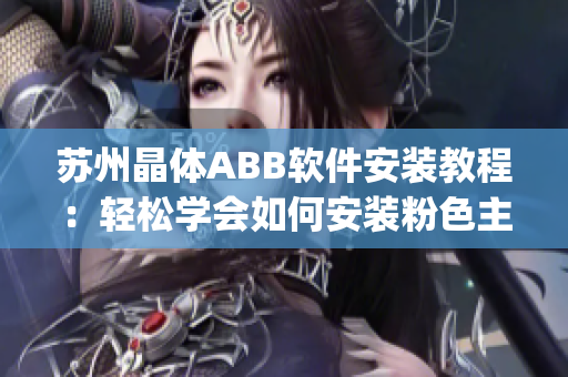 蘇州晶體ABB軟件安裝教程：輕松學(xué)會(huì)如何安裝粉色主題的軟件(1)