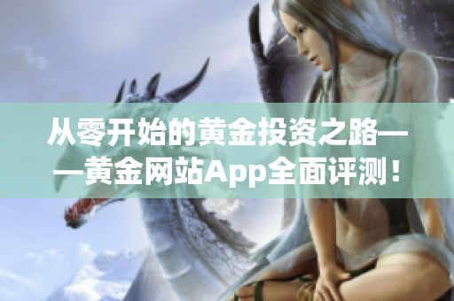 從零開始的黃金投資之路——黃金網(wǎng)站App全面評測！